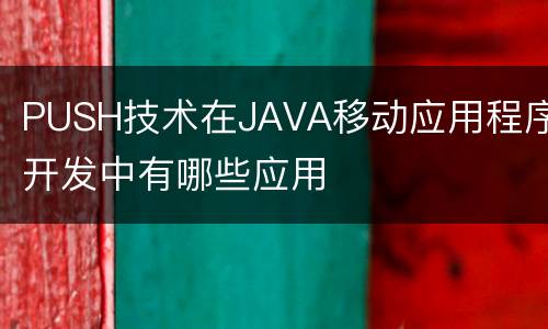 PUSH技术在JAVA移动应用程序开发中有哪些应用