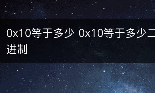 0x10等于多少 0x10等于多少二进制