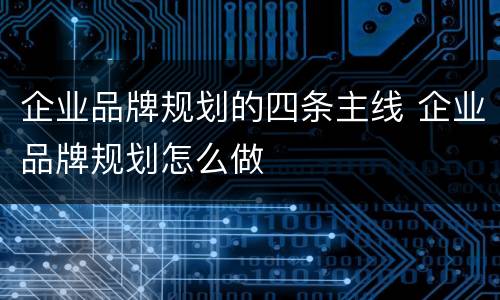 企业品牌规划的四条主线 企业品牌规划怎么做