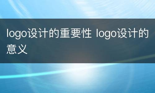 logo设计的重要性 logo设计的意义