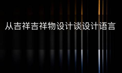 从吉祥吉祥物设计谈设计语言