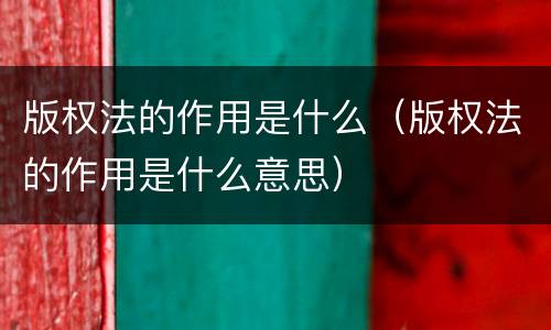 版权法的作用是什么（版权法的作用是什么意思）