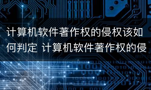 计算机软件著作权的侵权该如何判定 计算机软件著作权的侵权行为