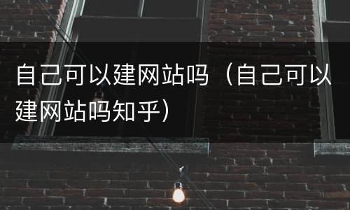 自己可以建网站吗（自己可以建网站吗知乎）
