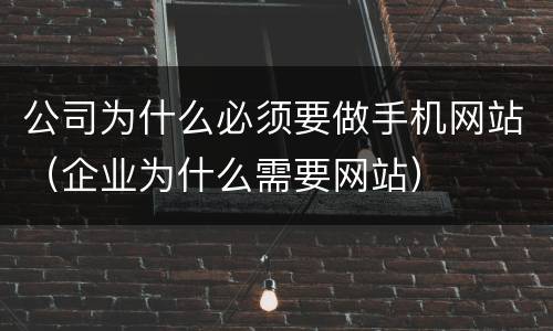 公司为什么必须要做手机网站（企业为什么需要网站）