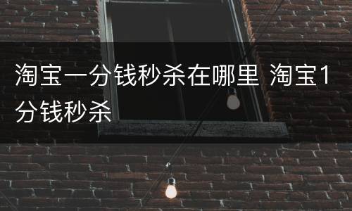 淘宝一分钱秒杀在哪里 淘宝1分钱秒杀