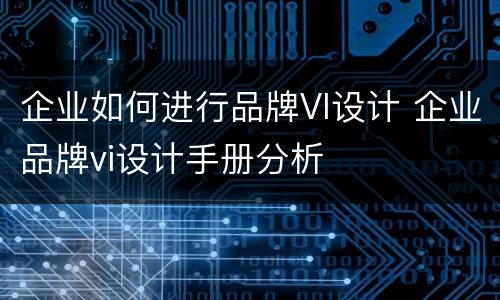 企业如何进行品牌VI设计 企业品牌vi设计手册分析