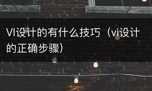 VI设计的有什么技巧（vi设计的正确步骤）