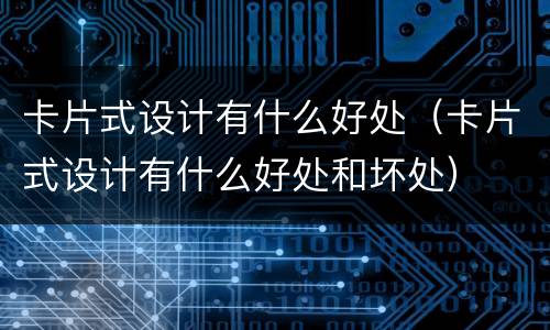 卡片式设计有什么好处（卡片式设计有什么好处和坏处）