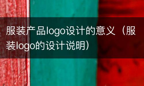服装产品logo设计的意义（服装logo的设计说明）