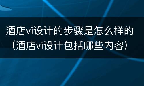 酒店vi设计的步骤是怎么样的（酒店vi设计包括哪些内容）