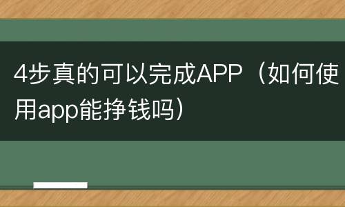4步真的可以完成APP（如何使用app能挣钱吗）