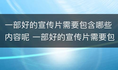 一部好的宣传片需要包含哪些内容呢 一部好的宣传片需要包含哪些内容呢英文