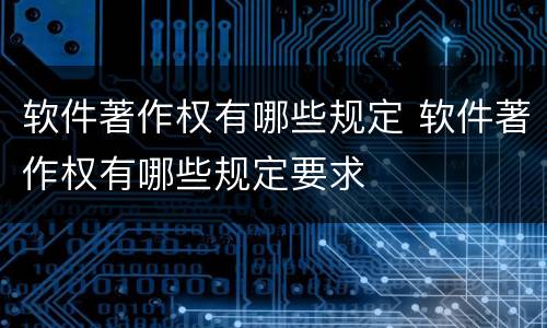 软件著作权有哪些规定 软件著作权有哪些规定要求