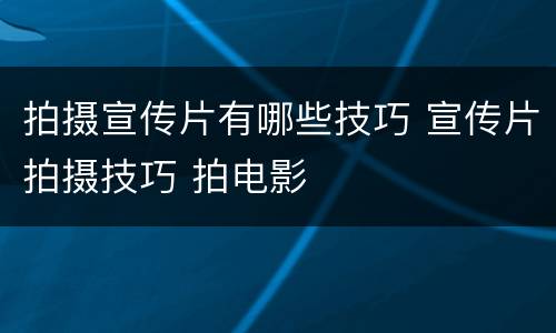 拍摄宣传片有哪些技巧 宣传片拍摄技巧 拍电影