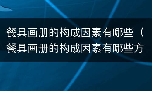 餐具画册的构成因素有哪些（餐具画册的构成因素有哪些方面）