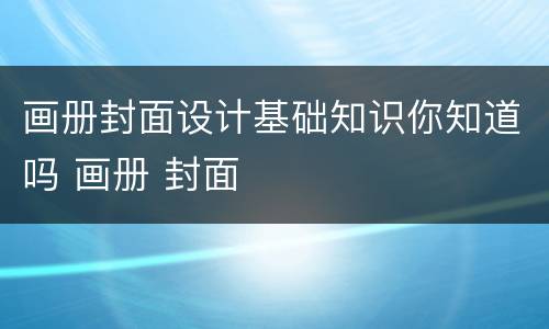画册封面设计基础知识你知道吗 画册 封面