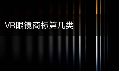 VR眼镜商标第几类
