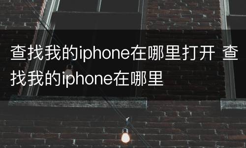 查找我的iphone在哪里打开 查找我的iphone在哪里