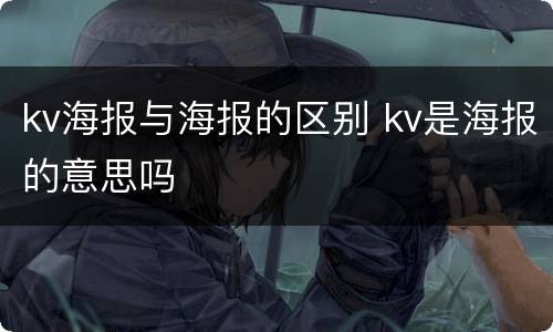 kv海报与海报的区别 kv是海报的意思吗