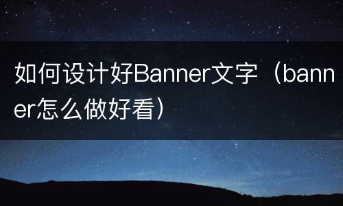 如何设计好Banner文字（banner怎么做好看）