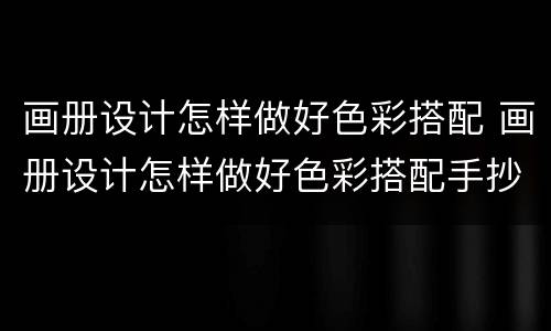 画册设计怎样做好色彩搭配 画册设计怎样做好色彩搭配手抄报