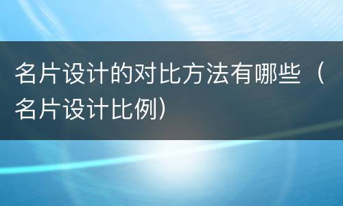 名片设计的对比方法有哪些（名片设计比例）