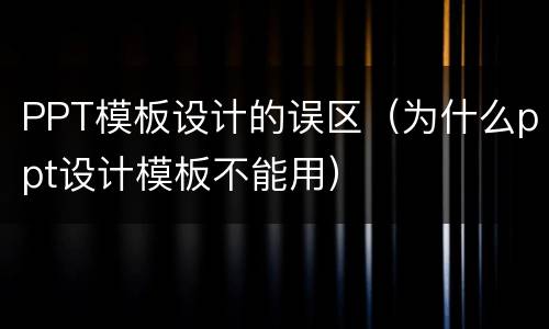 PPT模板设计的误区（为什么ppt设计模板不能用）