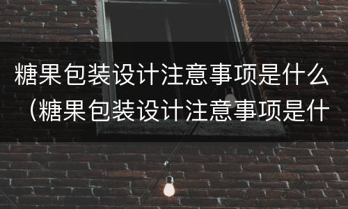 糖果包装设计注意事项是什么（糖果包装设计注意事项是什么呢）
