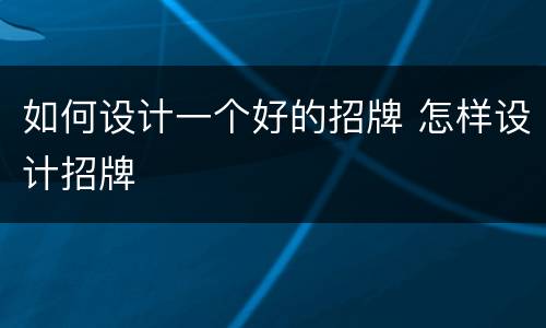 如何设计一个好的招牌 怎样设计招牌