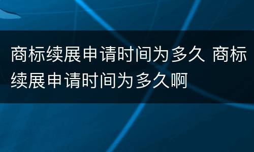 商标续展申请时间为多久 商标续展申请时间为多久啊