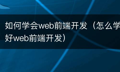 如何学会web前端开发（怎么学好web前端开发）