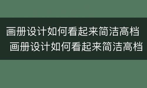 画册设计如何看起来简洁高档 画册设计如何看起来简洁高档一点