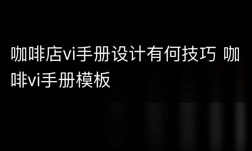 咖啡店vi手册设计有何技巧 咖啡vi手册模板