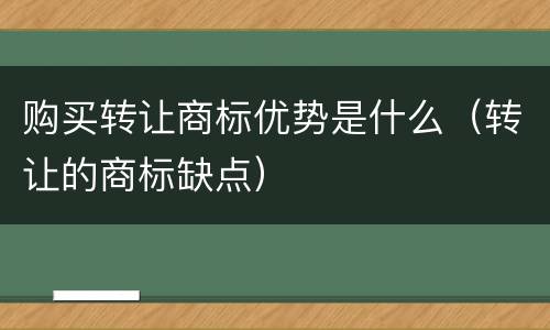 购买转让商标优势是什么（转让的商标缺点）
