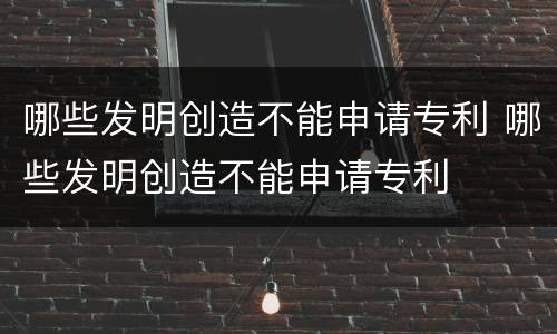 哪些发明创造不能申请专利 哪些发明创造不能申请专利