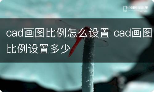 cad画图比例怎么设置 cad画图比例设置多少