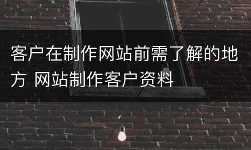 客户在制作网站前需了解的地方 网站制作客户资料