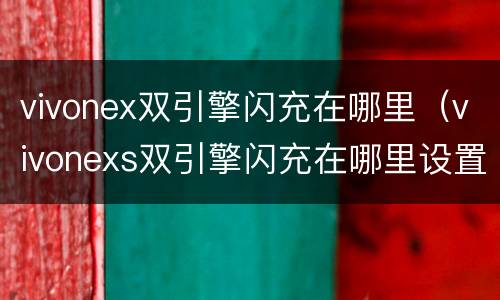 vivonex双引擎闪充在哪里（vivonexs双引擎闪充在哪里设置）