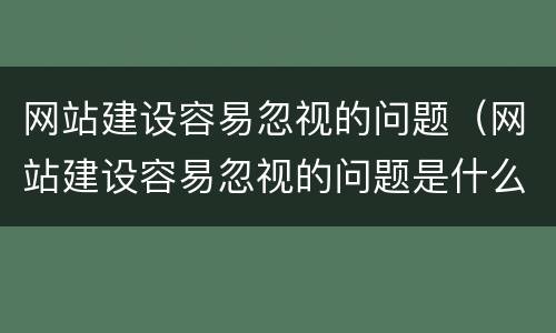 网站建设容易忽视的问题（网站建设容易忽视的问题是什么）