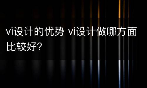 vi设计的优势 vi设计做哪方面比较好?