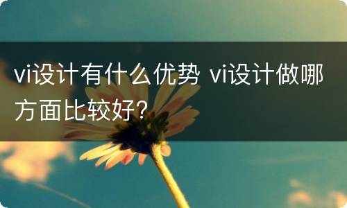 vi设计有什么优势 vi设计做哪方面比较好?