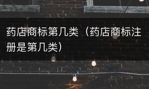 药店商标第几类（药店商标注册是第几类）