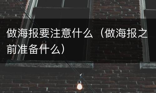 做海报要注意什么（做海报之前准备什么）