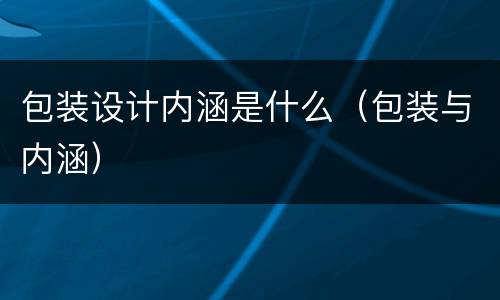 包装设计内涵是什么（包装与内涵）