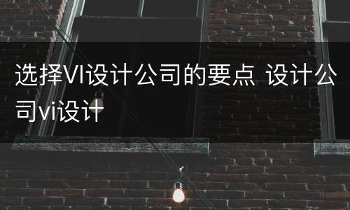 选择VI设计公司的要点 设计公司vi设计