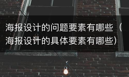 海报设计的问题要素有哪些（海报设计的具体要素有哪些）