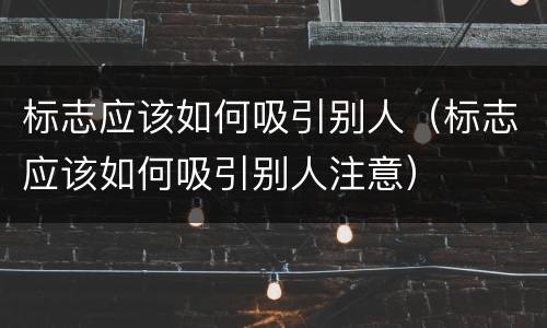 标志应该如何吸引别人（标志应该如何吸引别人注意）
