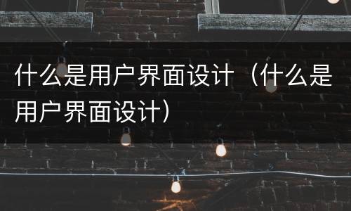 什么是用户界面设计（什么是用户界面设计）