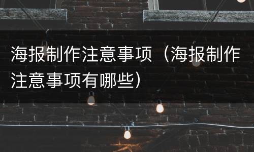 海报制作注意事项（海报制作注意事项有哪些）